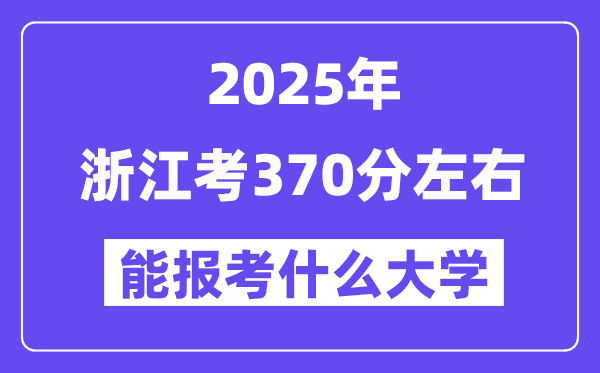 2025年浙江考370分摆布能报考上甚么大学?附位次排名对比表