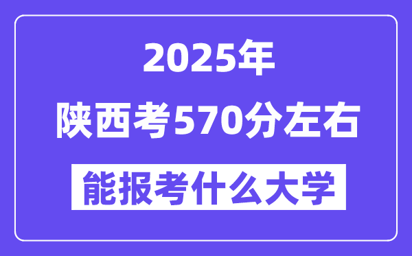 2025年陕西考570分摆布能报考上甚么大学?附位次排名对比表