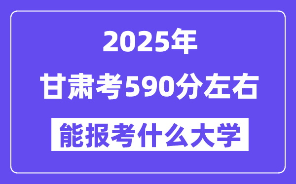 2025年甘肃考590分摆布能报考上甚么大学?附位次排名对比表