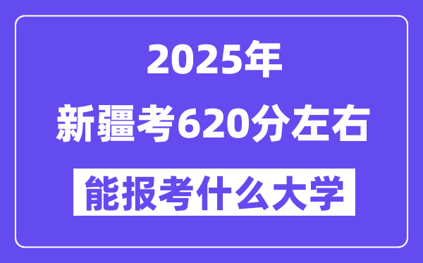 2025年新疆考620分摆布能报考上甚么大学?附位次排名对比表