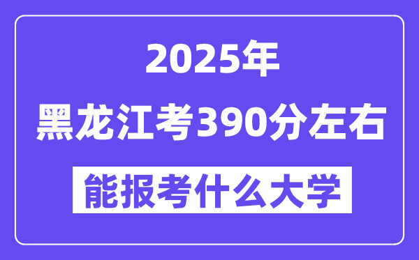 2025年黑龙江考390分摆布能报考上甚么大学?附位次排名对比表