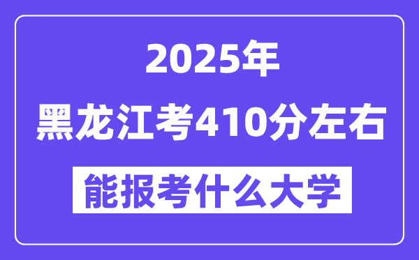 2025年黑龙江考410分摆布能报考上甚么大学?附位次排名对比表