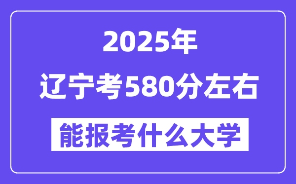 2025年辽宁考580分摆布能报考上甚么大学?附位次排名对比表