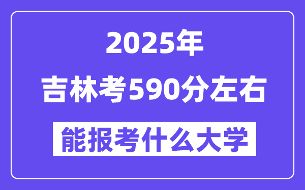 2025年吉林考590分摆布能报考上甚么大学?附位次排名对比表