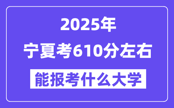 2025年宁夏考610分摆布能报考上甚么大学?附位次排名对比表
