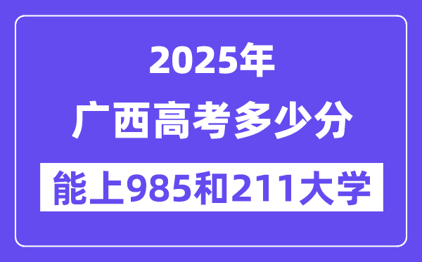 2025广西高考几多分能上985和211大学？(含2024年最低分)