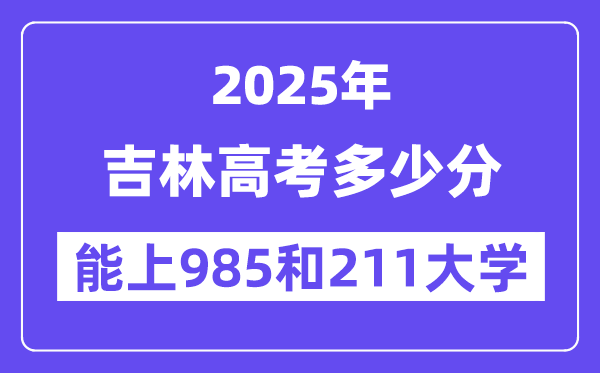 2025吉林高考几多分能上985和211大学？(含2024年最低分)