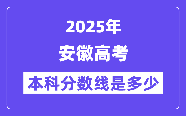 2025安徽高考本科分数线是几多,安徽几多分能够上本科大学?