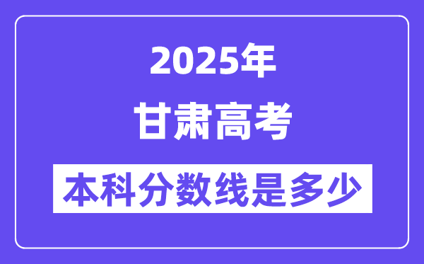 2025甘肃高考本科分数线是几多,甘肃几多分能够上本科大学？