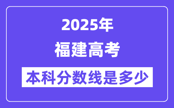 2025福建高考本科分数线是几多,福建几多分能够上本科大学？