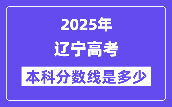 2025辽宁高考本科分数线是几多,辽宁几多分能够上本科大学？
