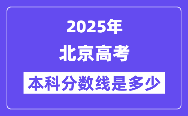 2025北京高考本科分数线是几多,北京几多分能够上本科大学?