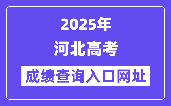 2025年河北省高考绩绩查问进口网址:www.hebeea.edu.cn