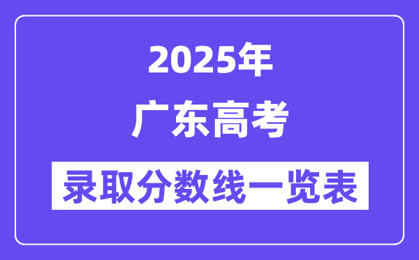 2025广东高考各批次登科分数线一览表（含一本,二本,专科）