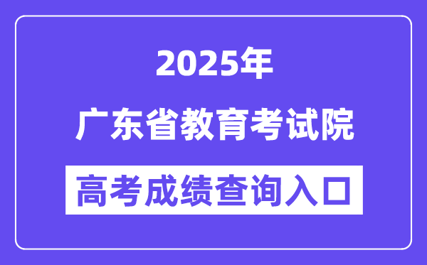 2025广东省教导测验院高考绩绩查问进口(//eea.gd.gov.cn/)