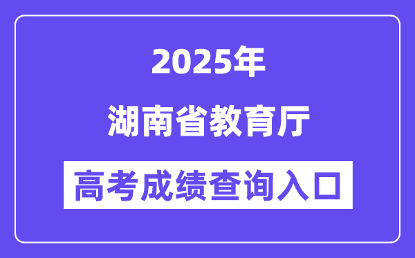2025湖南省教导厅高考绩绩查问进口（//jyt.hunan.gov.cn/）