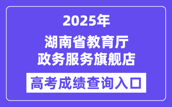 2025湖南省教导厅政务办事旗舰店高考绩绩查问进口(//zwfw-new.hunan.gov.cn/hnzwfw/1/186/196/index.htm)