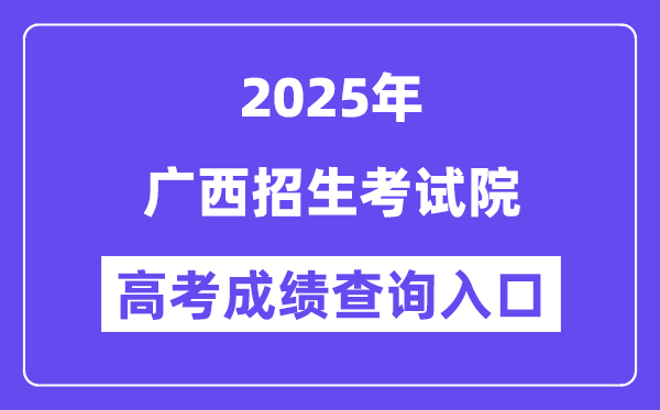 2025广西招生测验院高考绩绩查问进口（//www.gxeea.cn）