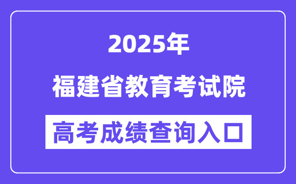 2025福建省教导测验院高考绩绩查问进口(//www.eeafj.cn/)