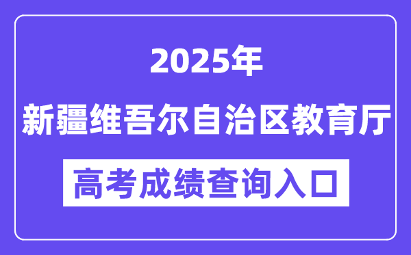 2025新疆维吾尔自治区教导厅高考绩绩查问进口（//jyt.xinjiang.gov.cn）