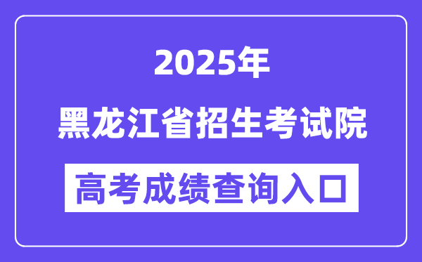 2025黑龙江省招生测验院高考绩绩查问进口(//www.hljea.org.cn)