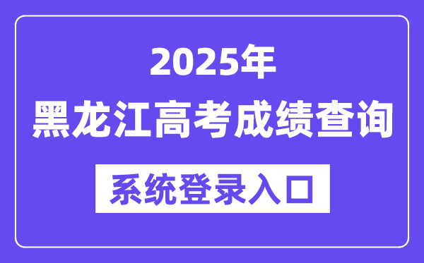 2025黑龙江高考绩绩查问体系登录进口(//www.lzk.hl.cn)