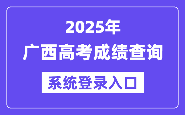 2025广西高考绩绩查问体系登录进口(//www.gxeea.cn)