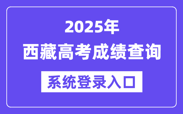 2025西藏高考绩绩查问体系登录进口(//xxcx.zsks.edu.xizang.gov.cn:8082)