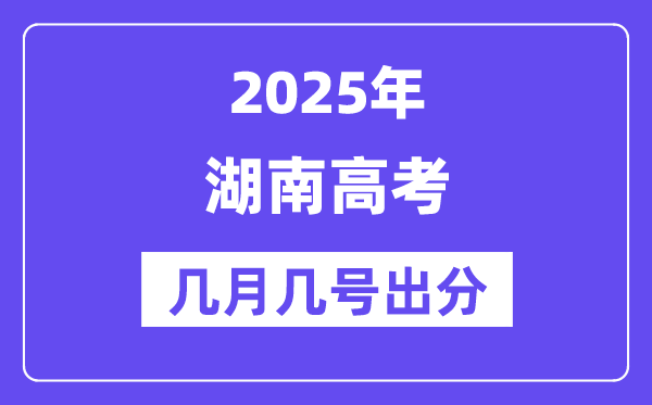 2025湖南高考后多久出分,湖南高考绩绩宣布时候是几月几号？