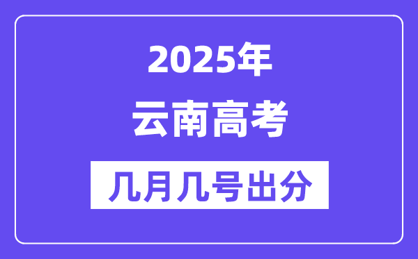2025云南高考后多久出分,云南高考绩绩宣布时候是几月几号？