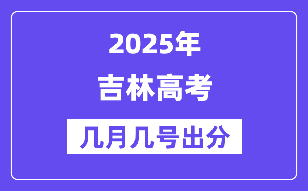 2025吉林高考后多久出分,吉林高考绩绩宣布时候是几月几号？
