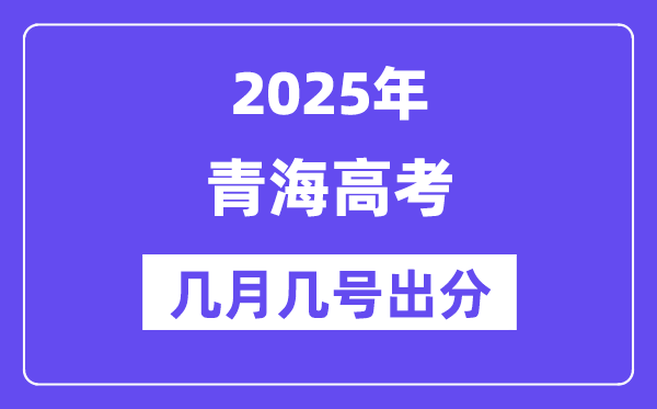 2025青海高考后多久出分,青海高考绩绩宣布时候是几月几号?