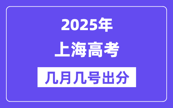 2025上海高考后多久出分,上海高考绩绩宣布时候是几月几号？