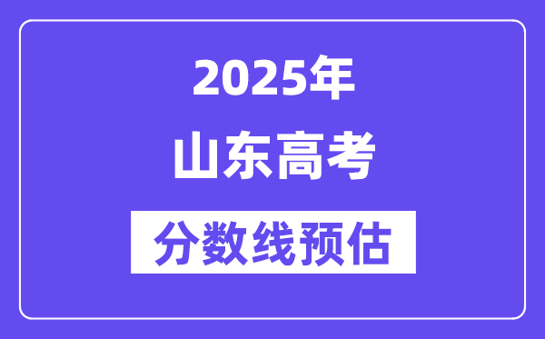2025年山东高考分数线预估（含一本、二本、专科线展望）
