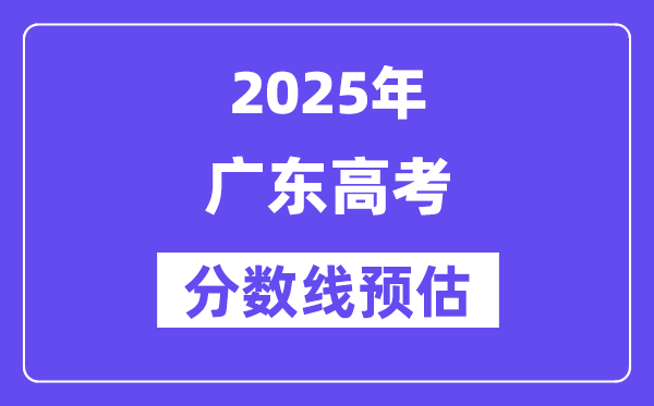 2025年广东高考分数线预估（含一本、二本、专科线展望）