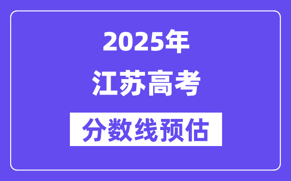 2025年江苏高考分数线预估（含一本、二本、专科线展望）