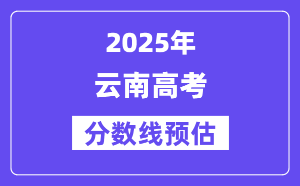 2025年云南高考分数线预估（含一本、二本、专科线展望）