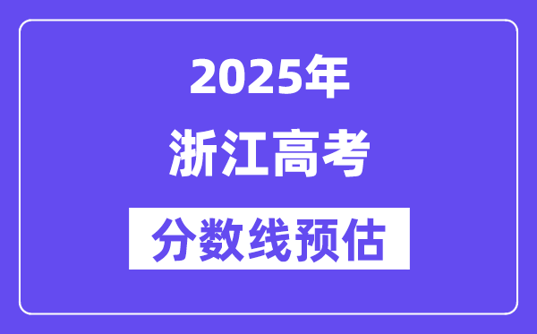 2025年浙江高考分数线预估（含一本、二本、专科线展望）