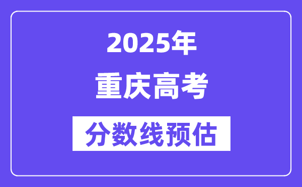 2025年重庆高考分数线预估（含一本、二本、专科线展望）