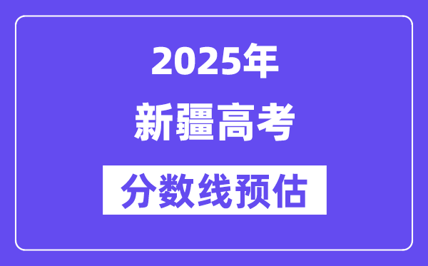 2025年新疆高考分数线预估（含一本、二本、专科线展望）