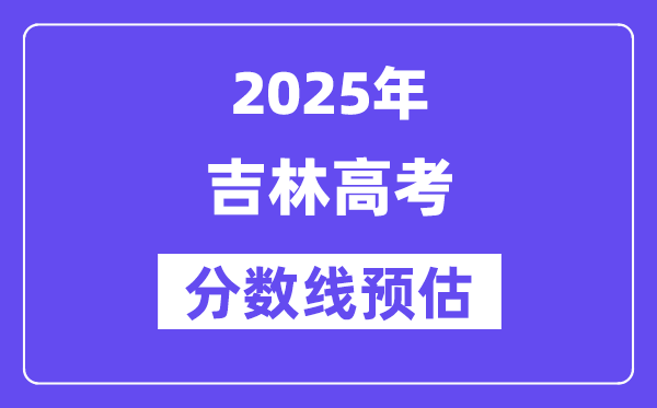 2025年吉林高考分数线预估（含一本、二本、专科线展望）