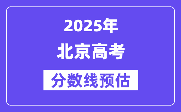2025年北京高考分数线预估（含一本、二本、专科线展望）