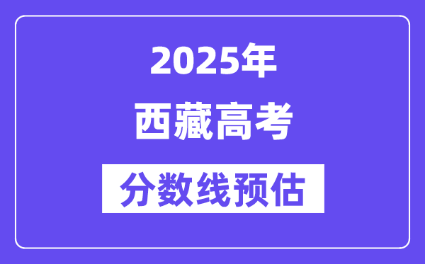 2025年西藏高考分数线预估（含一本、二本、专科线展望）