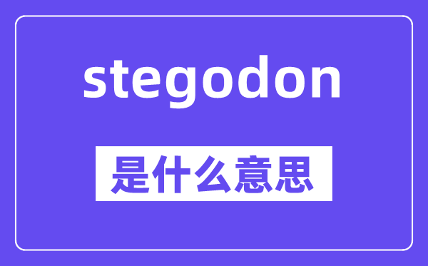 stegodon是甚么意义,stegodon怎样读,中文翻译是甚么