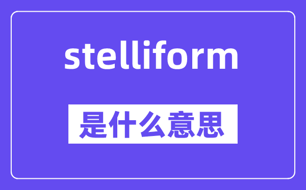 stelliform是甚么意义,stelliform怎样读,中文翻译是甚么