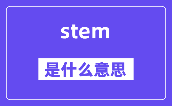 stem是甚么意义,stem怎样读,中文翻译是甚么