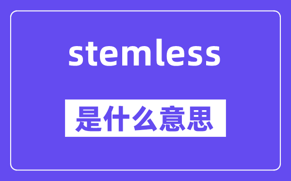 stemless是甚么意义,stemless怎样读,中文翻译是甚么