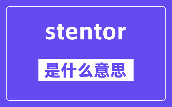 stentor是甚么意义,stentor怎样读,中文翻译是甚么