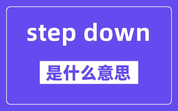 step down是甚么意义,中文翻译是甚么