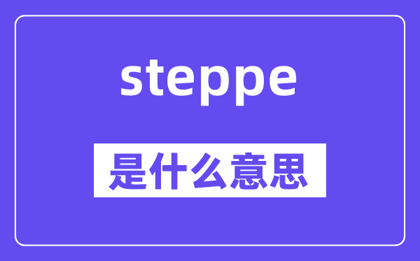 steppe是甚么意义,steppe怎样读,中文翻译是甚么